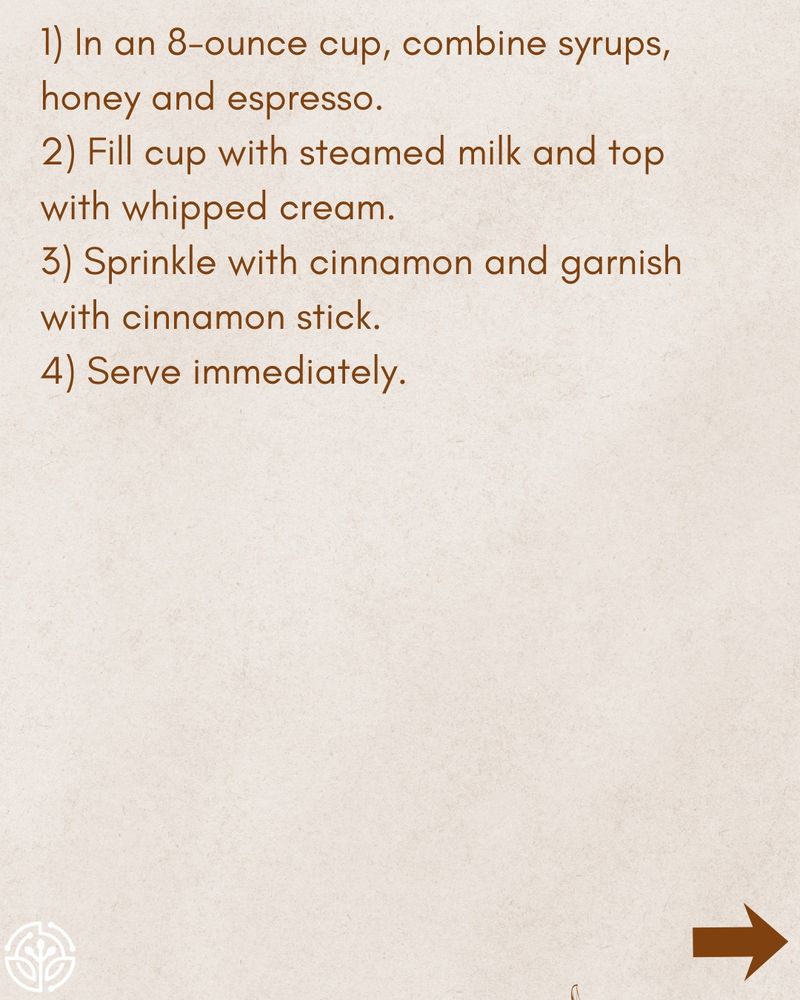 Text on a beige background with instructions for making the latte:

In an 8-ounce cup, combine syrups, honey, and espresso.
Fill cup with steamed milk and top with whipped cream.
Sprinkle with cinnamon and garnish with cinnamon stick.
Serve immediately.