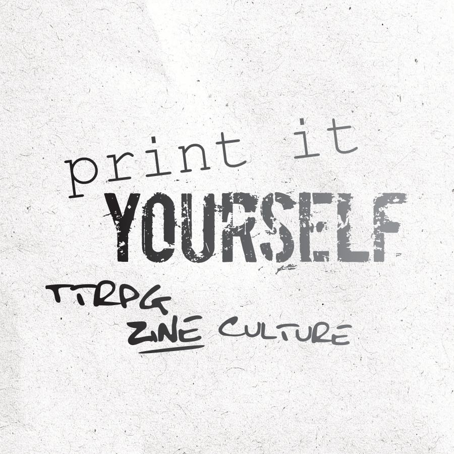 The words "print it yourself, tabletop roleplaying game zine culture" are printed in a medley of typesets on a textured paper. One looks digital, another stamped, and the third is handwritten.