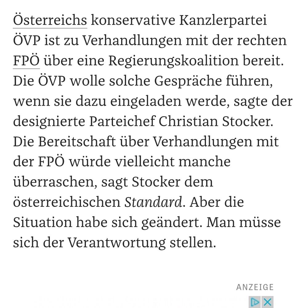 Österreichs konservative Kanzlerpartei ÖVP ist zu Verhandlungen mit der rechten FPÖ über eine Regierungskoalition bereit. Die ÖVP wolle solche Gespräche führen, wenn sie dazu eingeladen werde, sagte der designierte Parteichef Christian Stocker. Die Bereitschaft über Verhandlungen mit der FPÖ würde vielleicht manche überraschen, sagt Stocker dem österreichischen Standard. Aber die Situation habe sich geändert. Man müsse sich der Verantwortung stellen