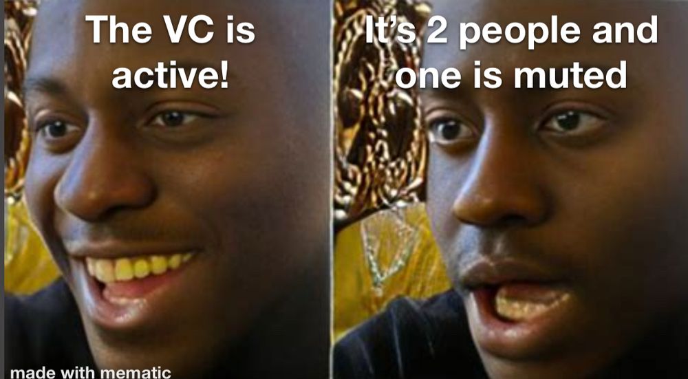 Photo of happy man saying “the voice chat is active!

Then a photo of the same man, now sad. Realizing the voice chat contains only 2 people and one of them is muted.