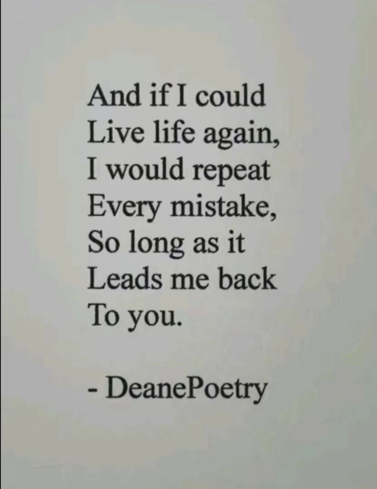 text in schwarzer farbe auf weissen hintergrund. in englisch steht folgendes geschrieben " and if i could live life again, i would repeat every mistake, so long as it leads me back to you - deanepoetry"