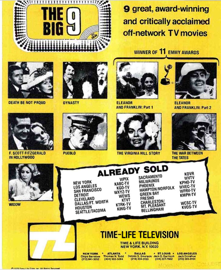 Death be Not Proud (ABC - a Good Housekeeping Production), Dynasty (NBC - the David Frost Stacy Keach/Harrison Ford one), Eleanor and Franklin (ABC), Pueblo (ABC), F Scott Fitzgerald in Hollywood (ABC), The War Between the Tates (NBC), Widow (NBC), Virginia Hill (NBC - RSO production), all sold by Time-life Television. 
