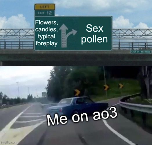 Car swerving onto the freeway exit ramp. The sign above has an arrow pointing straight, and one curving to point to the right. Text next to the straight arrow says “flowers, candles, typical foreplay” while the text next to the curved one says “sex pollen”. The text over the car says “me on ao3”