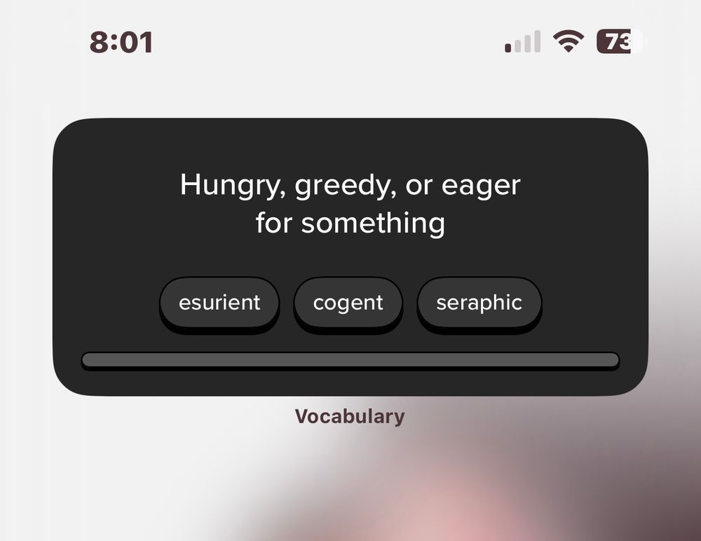 A screenshot of a dark gray screen widget that quizzes vocabulary. It says “Hungry, greedy, or eager for something” as the definition. Below it are three bubbles with the answers “ensurient” “cogent” and “seraphic”