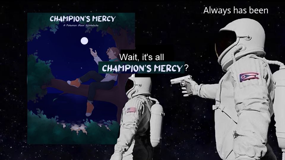 "wait it's all ohio?" meme edited so that the earth is the cover of my old nuzlocke comic Champion's Mercy (A Pokemon Moon Gijinkalocke) and the first astronaut is saying "wait, it's all champion's mercy?" and the other astronaut says "always has been"