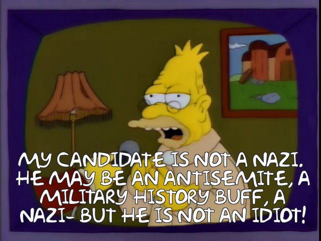 MY CANDIDATE IS NOT A NAZI. HE MAY BE AN ANTISEMITE, A MILITARY HISTORY BUFF, A NAZI - BUT HE IS NOT AN IDIOT!