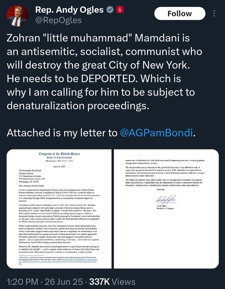 @RepOgles on X: Zohran "little muhammad" Mamdani is an antisemitic, socialist, communist who will destroy the great City of New York. He needs to be DEPORTED. Which is why I am calling for him to be subject to denaturalization proceedings. 

Attached is my letter to @AGPamBondi.