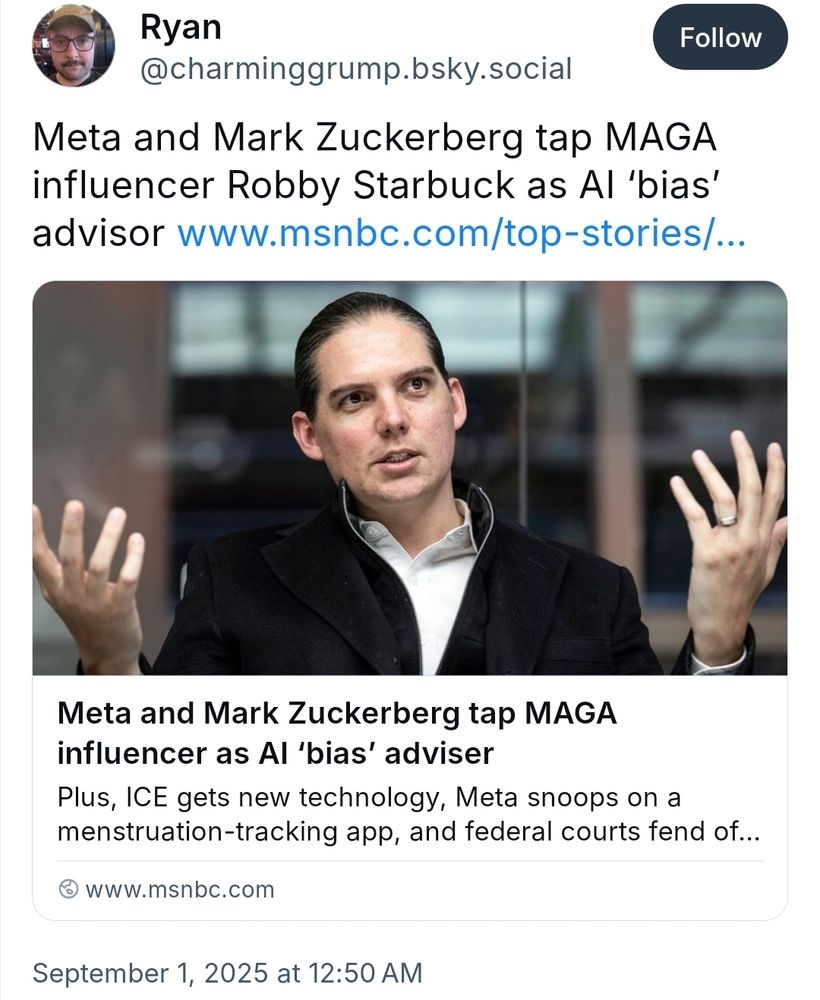 Meta and Mark Zuckerberg tap MAGA influencer Robby Starbuck as AI ‘bias’ advisor https://www.msnbc.com/top-stories/latest/meta-mark-zuckerberg-ai-bias-robby-starbuck-rcna224596 Sep 1, 2025