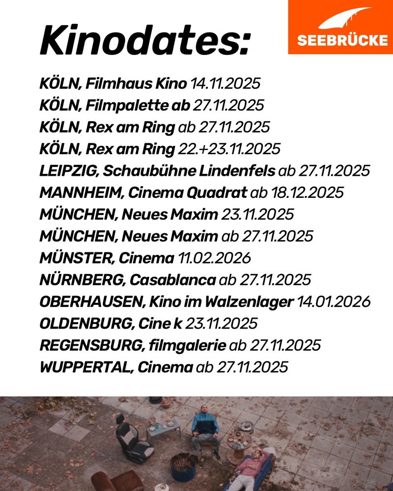 KÖLN, Filmhaus Kino 14.11.2025
KÖLN, Filmpalette ab 27.11.2025
KÖLN, Rex am Ring ab 27.11.2025
KÖLN, Rex am Ring 22.+23.11.2025
LEIPZIG, Schaubühne Lindenfels ab 27.11.2025
MANNHEIM, Cinema Quadrat ab 18.12.2025
MÜNCHEN, Neues Maxim 23.11.2025
MÜNCHEN, Neues Maxim ab 27.11.2025
MÜNSTER, Cinema 11.02.2026
NÜRNBERG, Casablanca ab 27.11.2025
OBERHAUSEN, Kino im Walzenlager, 14.01.2026
OLDENBURG, Cine k 23.11.2025
REGENSBURG, filmgalerie ab 27.11.2025
WUPPERTAL, Cinema ab 27.11.2025