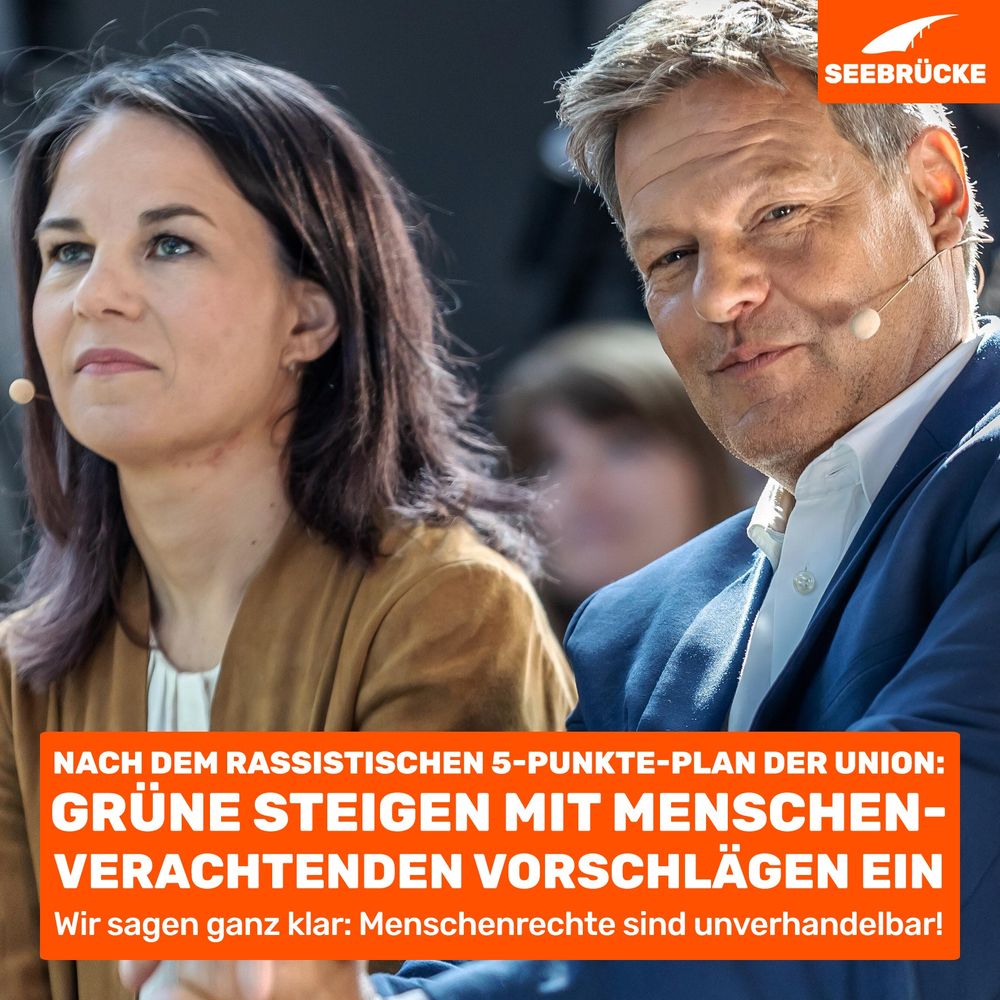 Foto von Habeck und Baerbock. In einem orangen Kasten steht “nach dem rassistischen 5-Punkte-Plan der Union:Grüne steigen mit menschenverachtenden Vorschlägen ein. Wir sagen ganz klar: Menschenrechte sind unverhandelbar!”. In der rechten oberen Ecke ist das Seebrücke-Logo in weiß auf orange.