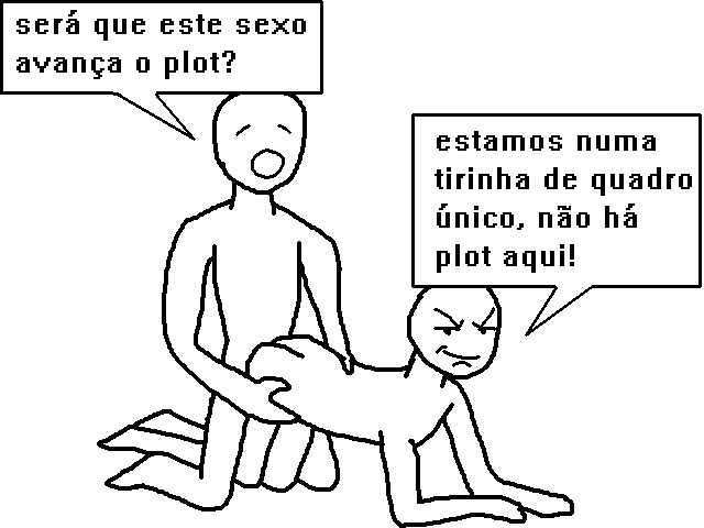 Duas pessoas transando. A primeira pergunta: "será que este sexo avança o plot?" A segunda responde: "estamos numa tirinha de quadro único, não há plot aqui!"