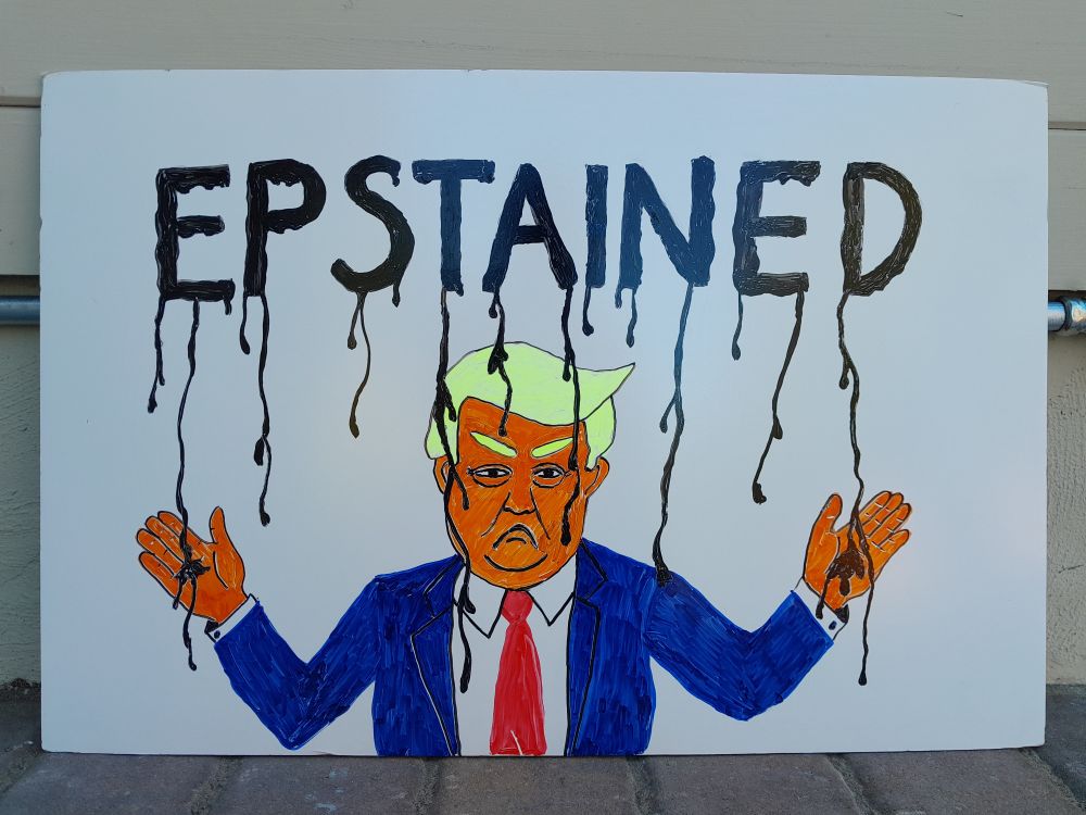 A drawing of a frowning Donald Trump from the waist up, wearing a white dress shirt, blue suit jacket and red tie, arms outstretched with elbows bent, palms forward. Above his head, in black, is the word EPSTAINED. The word EPSTAINED is melting, and rivulets of black are dribbling onto Trump's hair, face, jacket, shirt and hands.