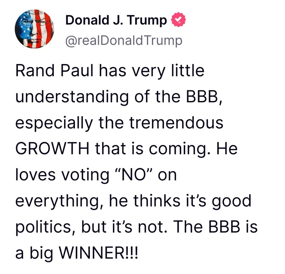 Donald Trump post: Rand Paul has very little understanding of the BBB, especially the tremendous GROWTH that is coming ...