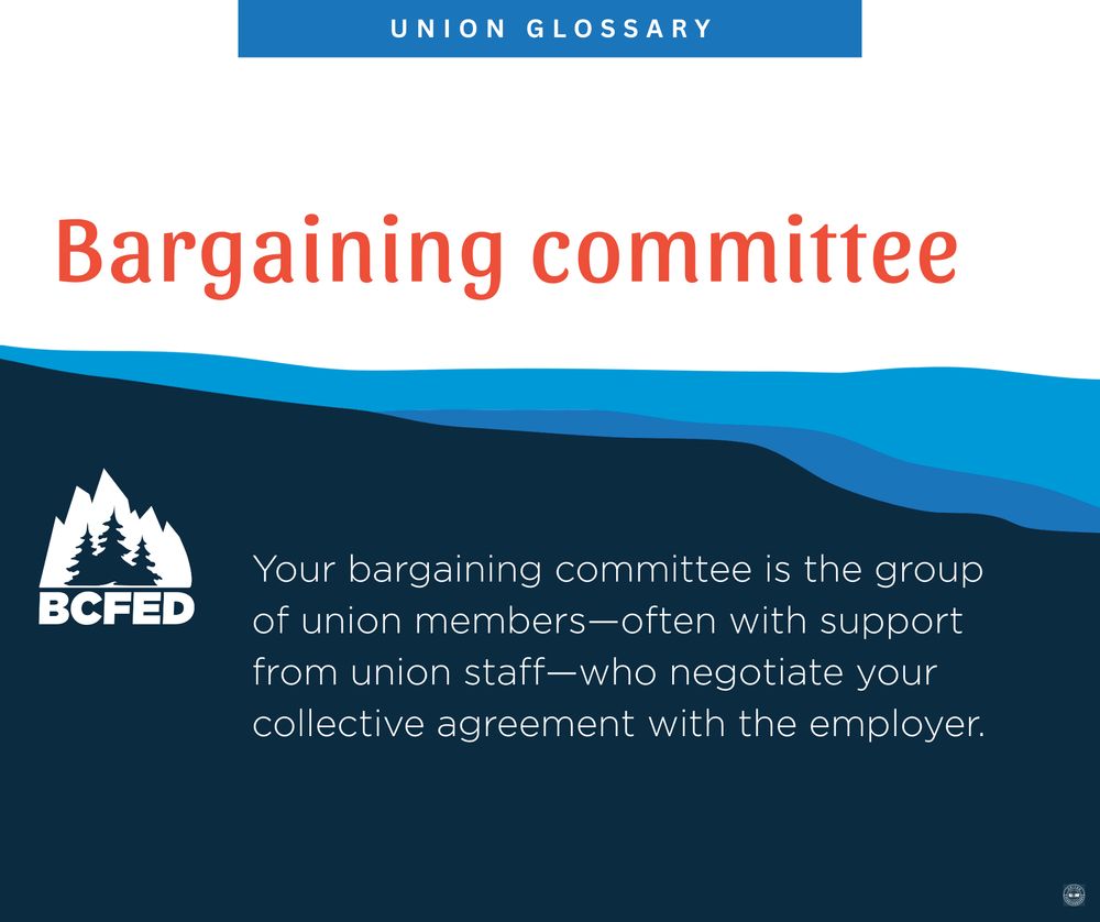 UNION GLOSSARY

Bargaining committee

Your bargaining committee is the group of union members-often with support from union staff-who negotiate your collective agreement with the employer.

BCFED