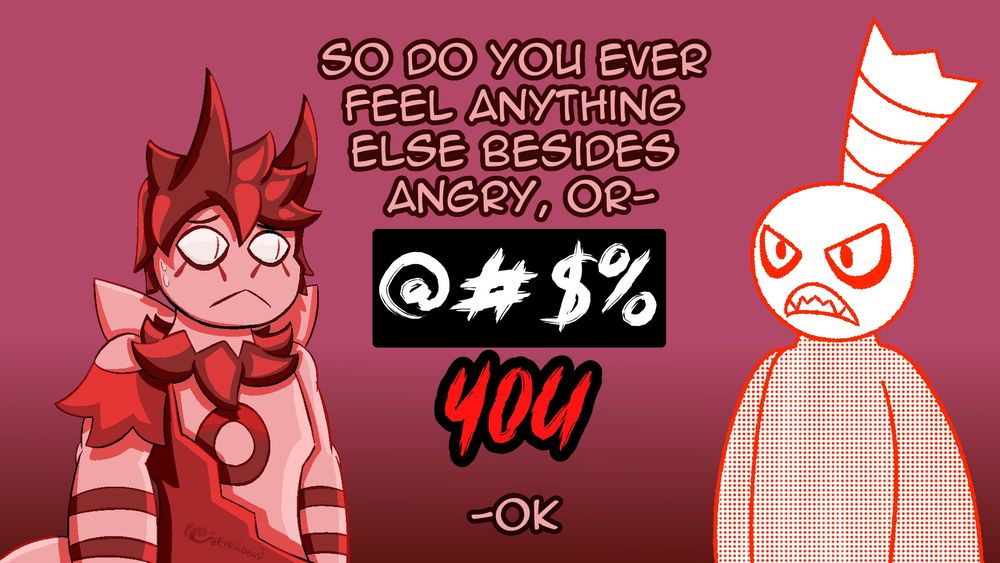 Modern Rage: So do you ever feel anything else besides angry, or-

Flipnote Rage: @#$% YOU

Modern Rage: -Ok