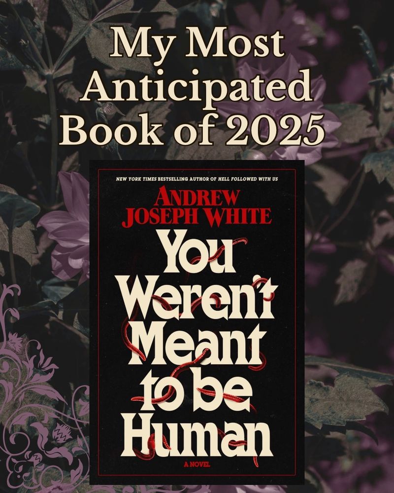 A green and mauve floral graphic reading MY MOST ANTICIPATED BOOK OF 2025 and the cover of YOU WERENT MEANT TO BE HUMAN by Andrew Joseph White.