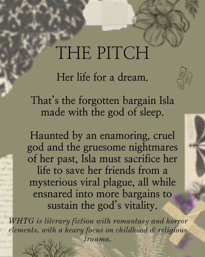 The pitch:
Her life for a dream.
That's the forgotten bargain Isla made with the god of sleep.

Haunted by an enamoring, cruel god and the gruesome nightmares of her past, Isla must sacrifice her life to save her friends from a mysterious viral plague, all while ensnared into more bargains to sustain the god's vitality.
