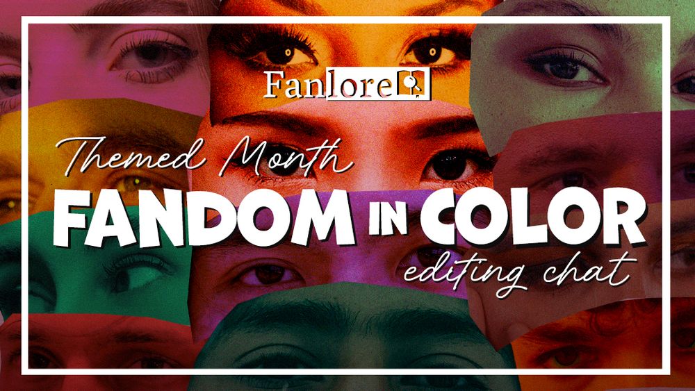 A textured cutout collage of multiple pairs of eyes with differing characteristics taken from a diverse group of people. The heading "Fanlore, Themed Month: Fandom in Color Editing Chate" is placed in center.