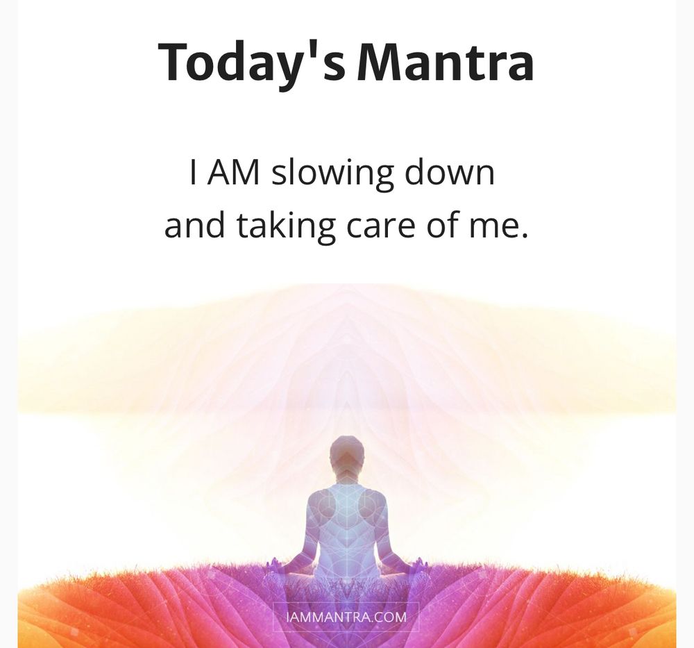 Today's Mantra
I AM slowing down 
and taking care of me.