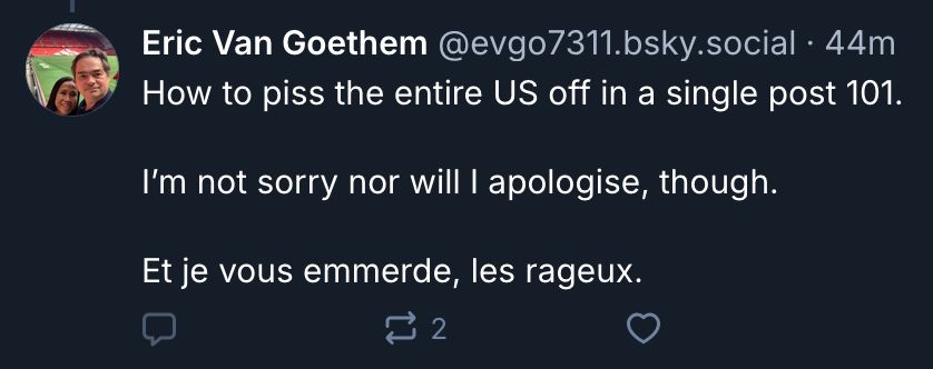 @evgo7311.bsky.social‬:
"How to piss the entire US off in a single post 101.

I’m not sorry nor will I apologise, though.

Et je vous emmerde, les rageux."