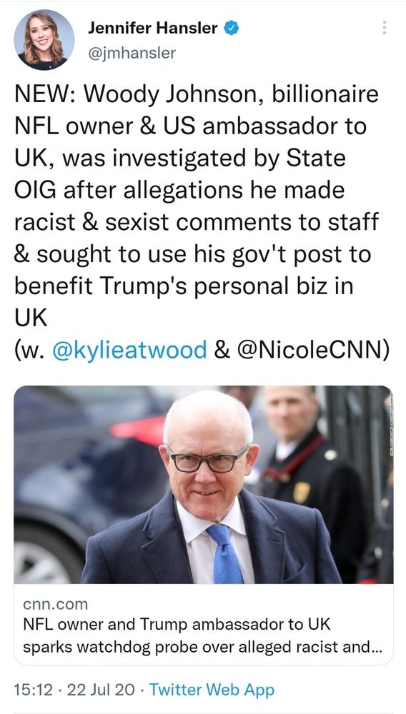 NEW: Woody Johnson, billionaire NFL owner & US ambassador to UK, was investigated by State OIG after allegations he made racist & sexist comments to staff & sought to use his gov't post to benefit Trump's personal biz in UK

(w. @kylieatwood