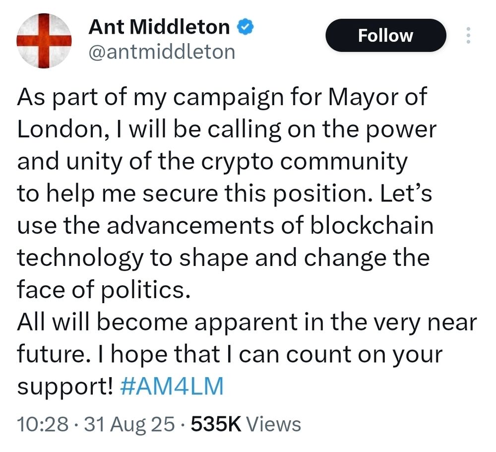 As part of my campaign for Mayor of London, I will be calling on the power and unity of the crypto community to help me secure this position. Let's use the advancements of blockchain technology to shape and change the face of politics. All will become apparent in the very near future. I hope that I can count on your support! 10:28 31 Aug 25