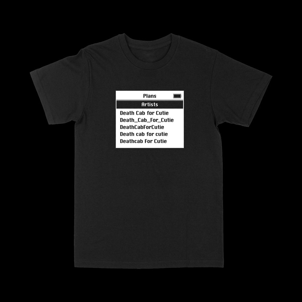 A black t-shirt. It features a mocked up screenshot reminiscent of an early MP3 player in a font not dissimilar to Susan Kare's "Chicago".  The artist name "Death Cab for Cutie" is listed in several different capitalisation and punctuation styles, implying the player is loaded with files with carelessly and inconsistently-edited metadata, as if acquired from an unsanctioned unofficial  distribution source.