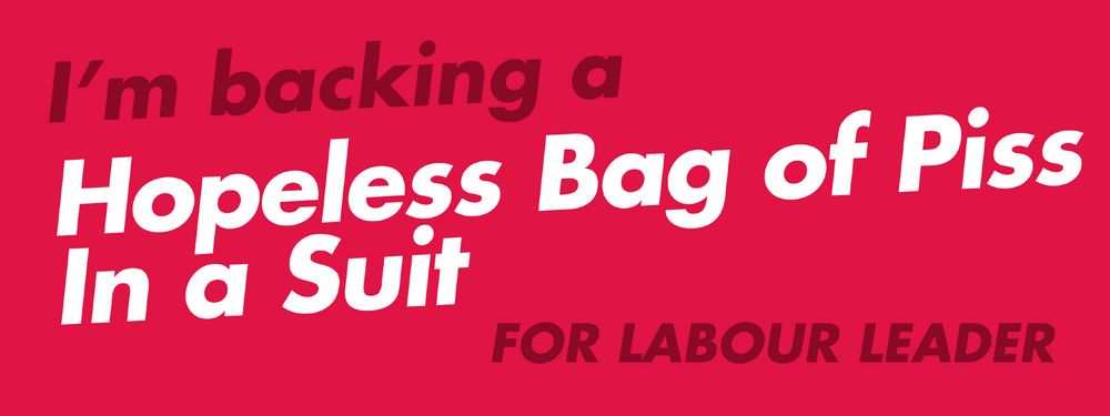 Labour style graphic: "I'm backing a Hopeless Bag of Piss In a Suit" for Labour leader