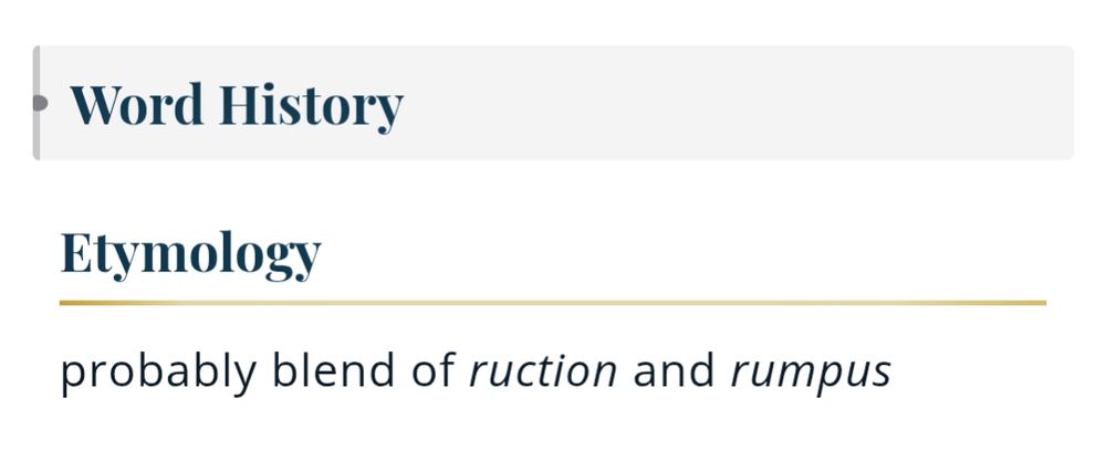 Etymology (of RUCKUS): probably blend of ruction and rumpus