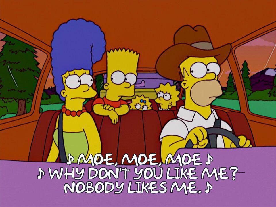 Screen cap from the Simpsons. The Simpson family is in a car listening to "Moe Moe Moe" by the Moe Szyslack connection in which Moe asks "How do you like me? Why don't you like me? Nobody likes me!"