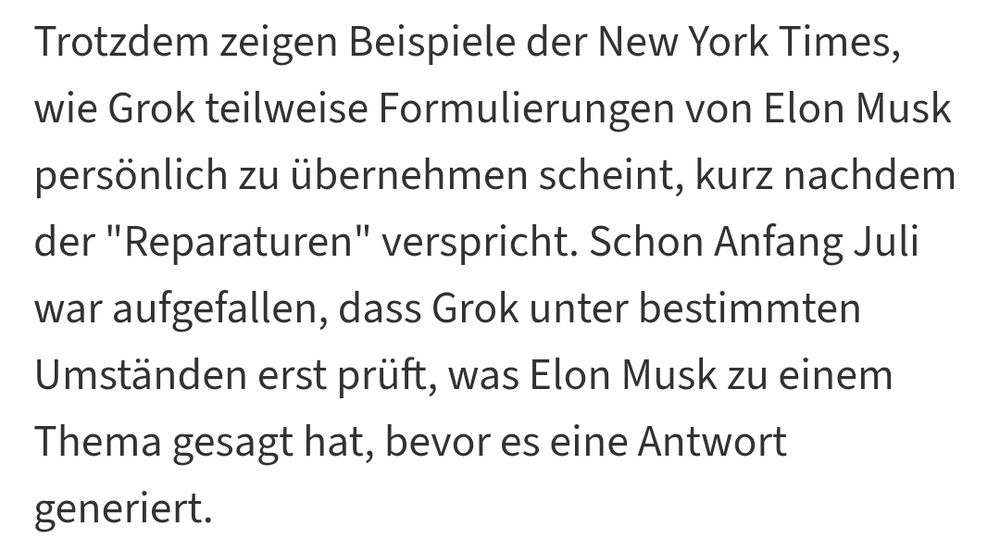 Trotzdem zeigen Beispiele der New York Times, wie Grok teilweise Formulierungen von Elon Musk persönlich zu übernehmen scheint, kurz nachdem der 