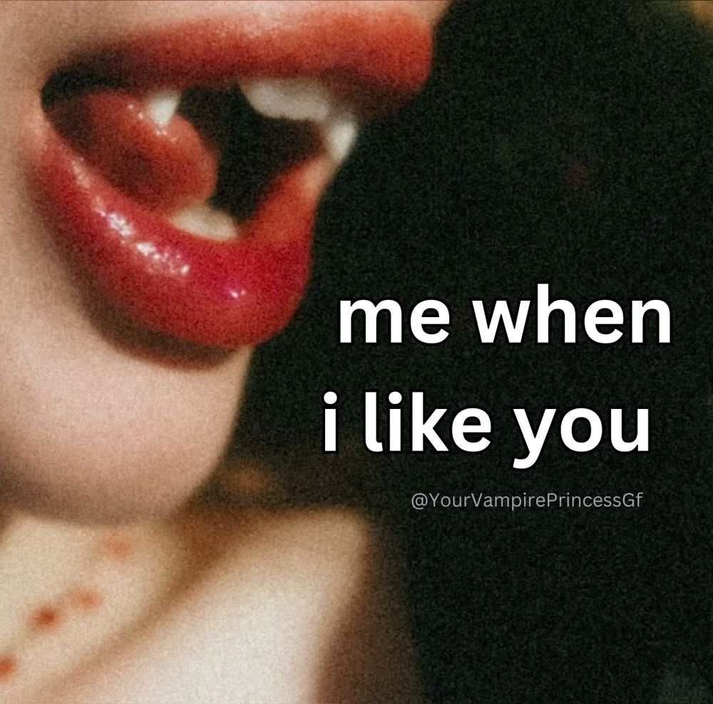 me when i like you
@YourVampirePrincessf