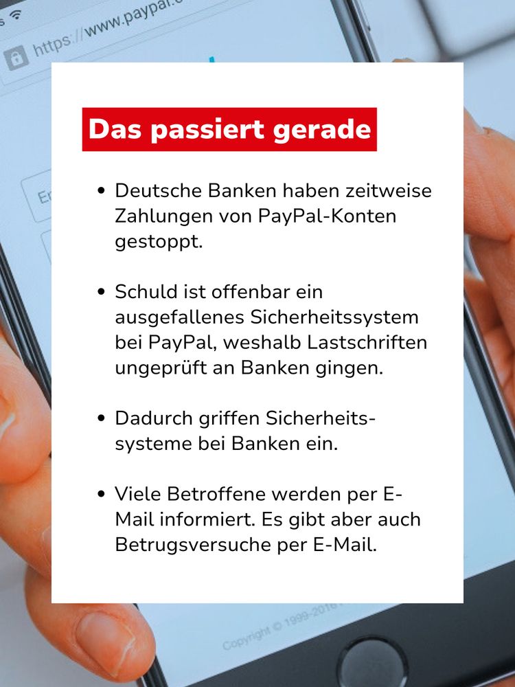 Bild mit Text: "Das passiert gerade: Deutsche Banken haben zeitweise Zahlungen von PayPal-Konten gestoppt. Schuld ist offenbar ein ausgefallenes Sicherheitssystem bei PayPal, weshalb Lastschriften ungeprüft an Banken gingen. Dadurch griffen Sicherheitssysteme bei Banken ein. Viele Betroffene werden per E-Mail informiert. Es gibt aber auch Betrugsversuche per E-Mail."