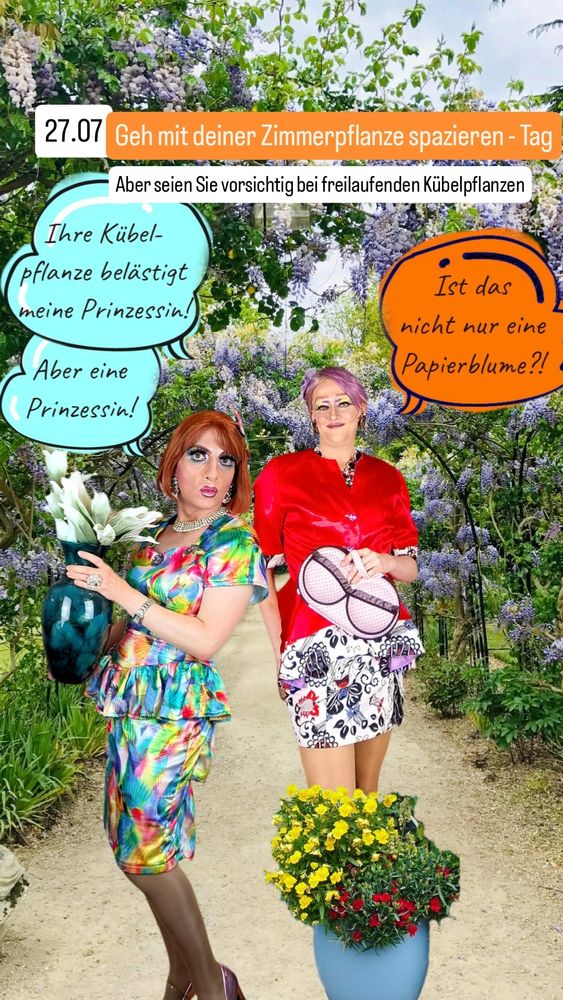 Ich stehe im Vordergrund und halte eine Vase mit Papierblume hoch, neben mir am Boden eine Kübelpflanze, dahinter steht Drag Queen Luna de Lumière. Ich sage: "Ihre Kübelpflanze belästigt meine Prinzessin!", Luna sagt: "Ist das
nicht nur eine Papierblume?!", ich erwidere: "Aber eine Prinzessin!"