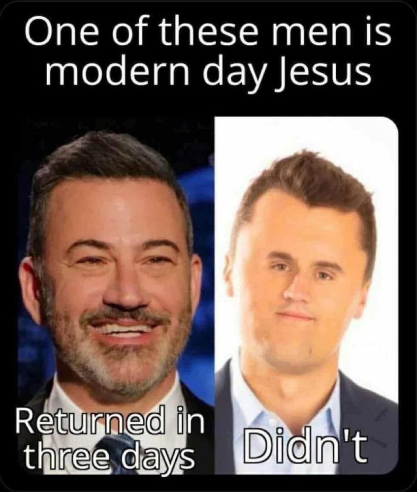Side by side photos of Jimmy Kimmel and Charlie Kirk. Text at the top says, "One of these men is modern day Jesus"

Under Kimmel, "Came back in three days"

Under Kirk, "Didn't"