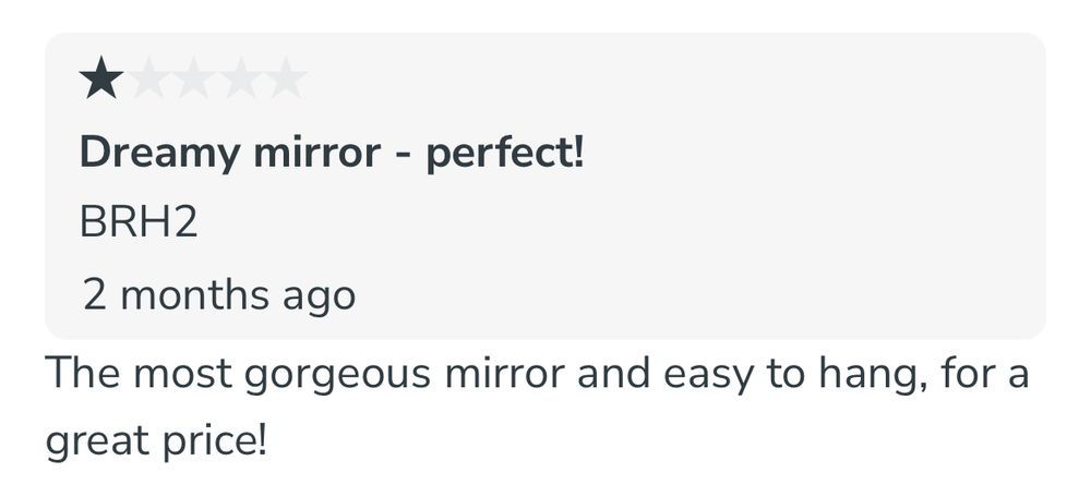 A review of a mirror reading:
“1 star 
Dreamy mirror - perfect!
The most gorgeous mirror and easy to hang, for a great price!”