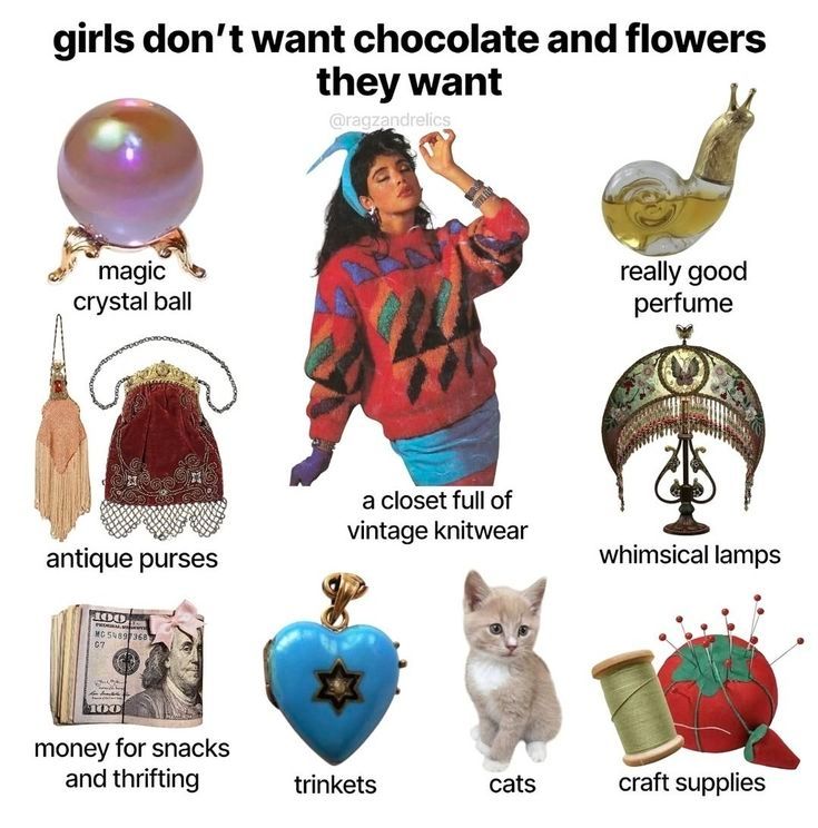 Girls don't want chocolate and flowers. They want magic crystal ball, money stacks and thrifting, trinkets, a closet full of vintage knitwear, cats, craft supplies, vintage lamps, really good perfume 