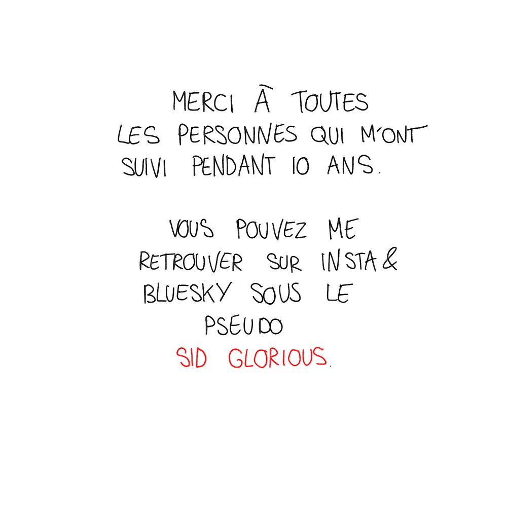 Merci à toutes les personnes qui m'ont suivi pendant dix ans. vous pouvez me retrouver sur insta & bluesky sous le pseudo Sid Glorious