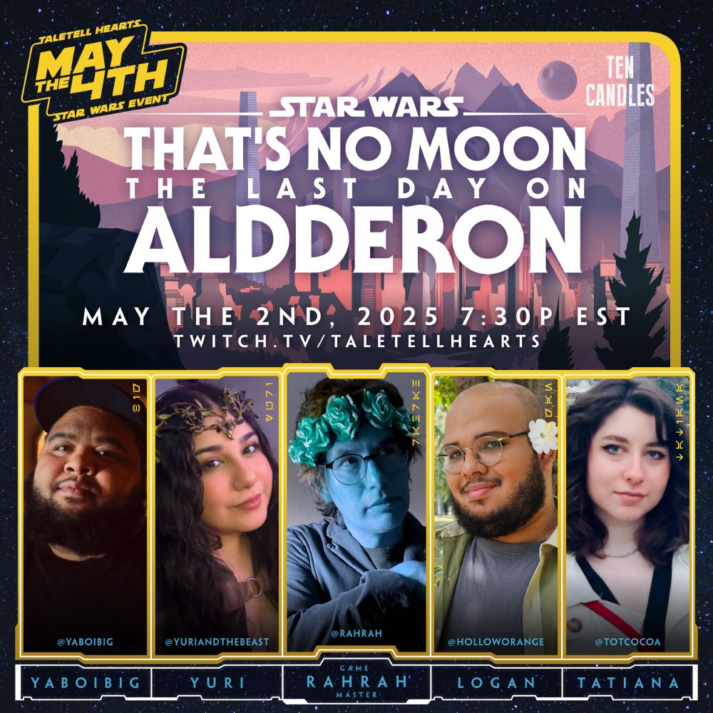 Blue starry background with a yellow outline. At the top is an image reminiscent of Alderaan with pinks and purples. At the bottom are the images of the players. The text reads "Star Wars, That's No Moon, The Last day on Alderaan". May the 2nd, 2025 7:30p EST. twitch.tv/taletellhearts