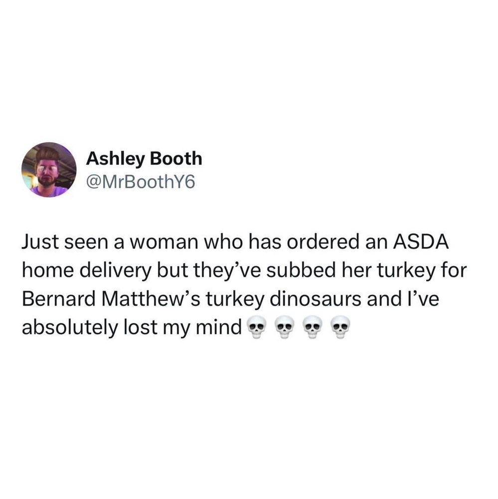 Screenshot of a tweet ‘Just seen a woman who has ordered an ASDA home delivery but they've subbed her turkey for Bernard Matthew's turkey dinosaurs and l've absolutely lost my mind’ 