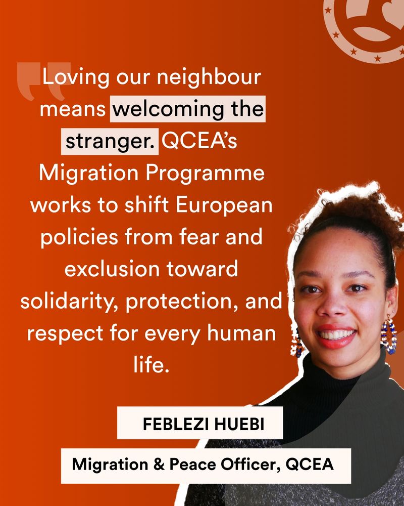 An orange image with a photo of QCEA Migration & Peace Officer Feblezi Huebi. The text: 'Loving our neighbour means welcoming the stranger. QCEA’s Migration Programme works to shift European policies from fear and exclusion toward solidarity, protection, and respect for every human life.'