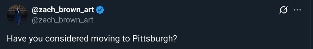 Have you considered moving to Pittsburgh
-twitter account @ Zach_Brown_Art