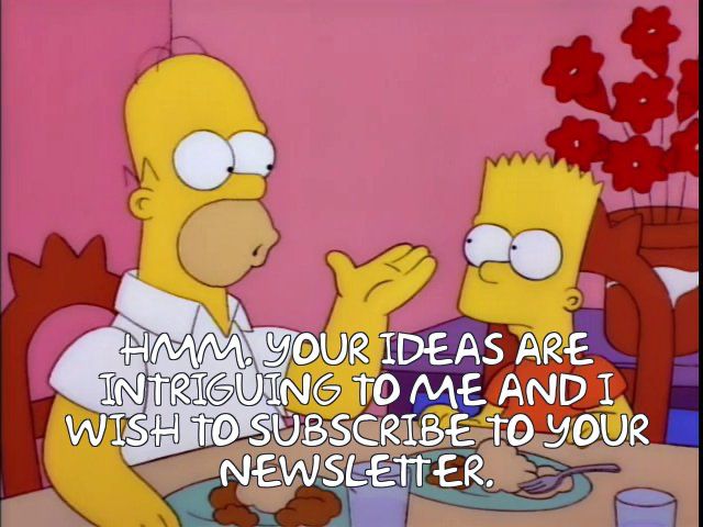 Homer Simpson saying “Hmm, Your ideas are intriguing to me and I wish to subscribe to your newsletter.” 