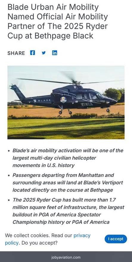 Blade Urban Air Mobility
Named Official Air Mobility Partner of The 2025 Ryder Cup at Bethpage Black

• Blade's air mobility activation will be one of the largest multi-day civilian helicopter movements in U.S. history
• Passengers departing from Manhattan and surrounding areas will land at Blade's Vertiport located directly on the course at Bethpage
• The 2025 Ryder Cup has built more than 1.7 million square feet of infrastructure, the largest buildout in PGA of America Spectator Championship history or PGA of America

(Photo of helicopter)