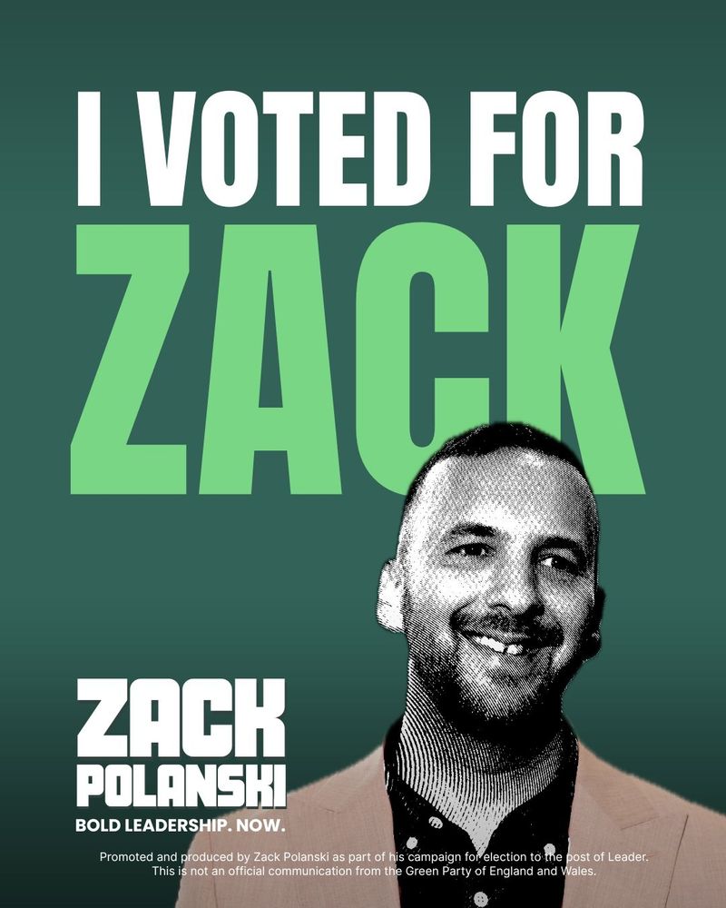 A campaign graphic with a green background features bold white and green text that reads: "I VOTED FOR ZACK." Below, there's a stylised black-and-white halftone image of Zack Polanski, smiling and wearing a blazer over a buttoned shirt. At the bottom, in bold white text: "ZACK POLANSKI – BOLD LEADERSHIP. NOW." A disclaimer at the bottom states: "Promoted and produced by Zack Polanski as part of his campaign for election to the post of Leader. This is not an official communication from the Green Party of England and Wales."

