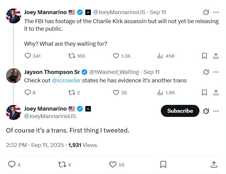 US conservative strategist Joey Mannarino hypothesises that the FBI was not releasing footage of Charlie Kirk's assassin because the perpetrator was trans. He responds to someone else by saying 'Of course it's a trans. First thing I tweeted.'