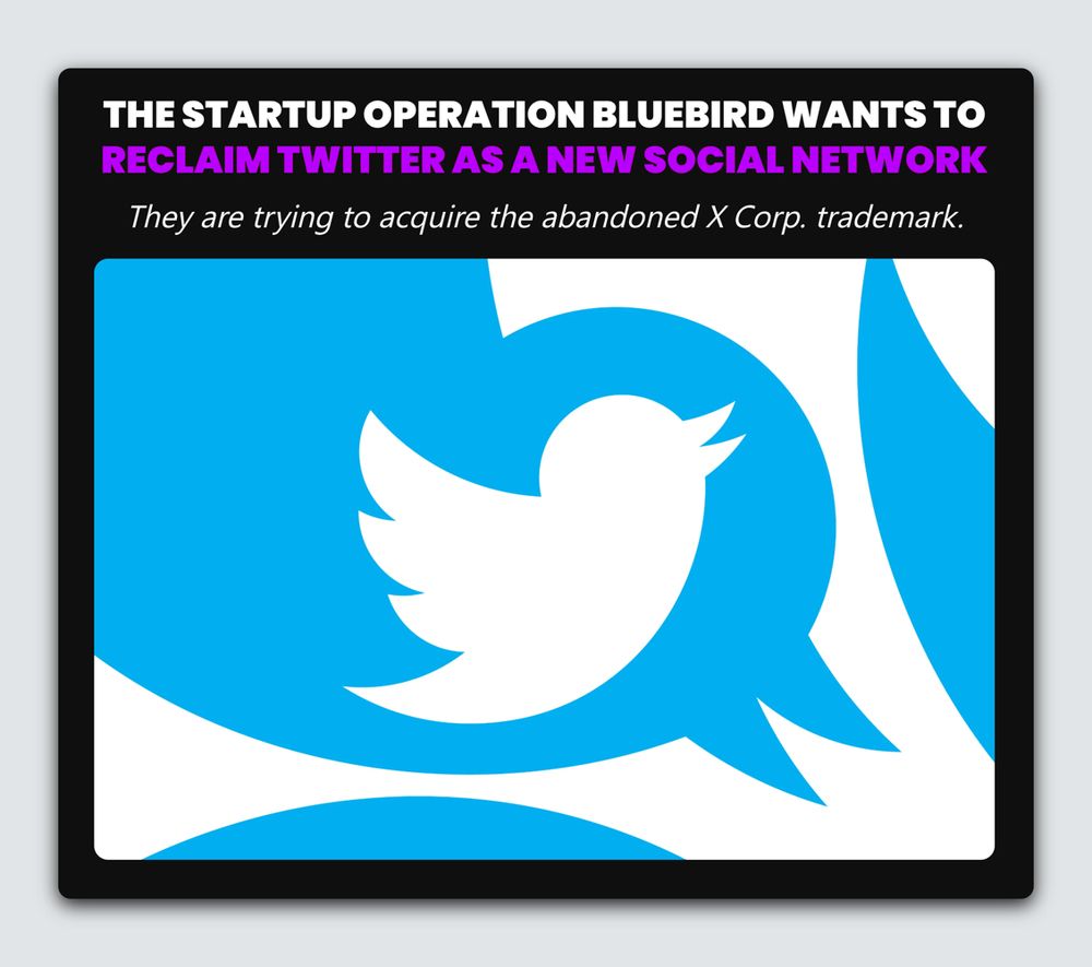 The startup Operation Bluebird wants to reclaim Twitter as a new social network 

They are trying to acquire the abandoned X Corp. trademark. 
