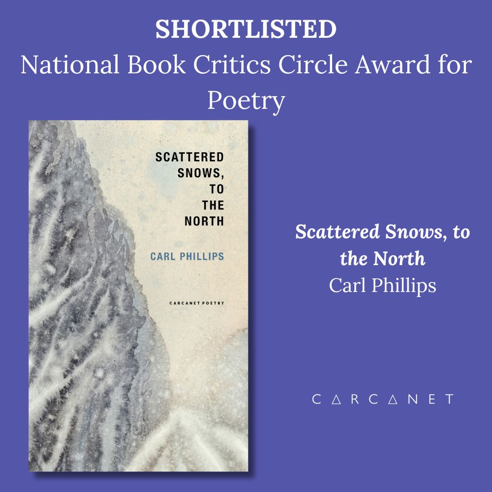 A graphic with a blue background, a picture of the cover of Scattered Snows, to the North by Carl Phillips, and the Carcanet logo. Text reads: Shortlisted, National Book Critics Circle Award for Poetry, Scattered Snows, to the North, Carl Phillips.