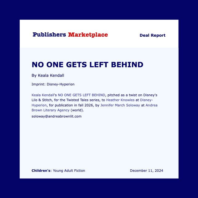 A screenshot, showing a Publishers Marketplace deal report is attached, saying: "Keala Kendall's NO ONE GETS LEFT BEHIND, pitched as a twist on Disney's Lilo & Stitch, for the Twisted Tales series, to Heather Knowles at Disney-Hyperion, for publication in fall 2026, by Jennifer March Soloway at Andrea Brown Literary Agency (world)."