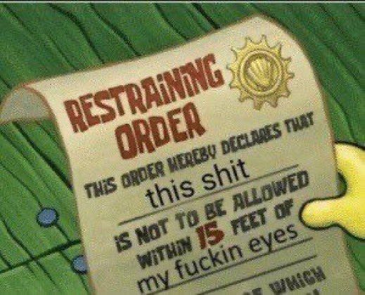 Restraining order this order hereby declares that this shit  is not to be allowed within 15 ft of my fuckin eyes